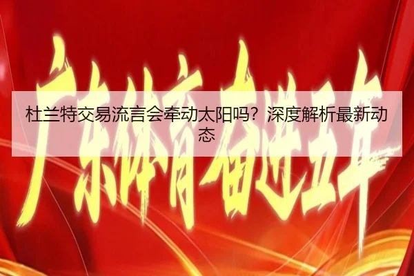 杜兰特交易流言会牵动太阳吗？深度解析最新动态