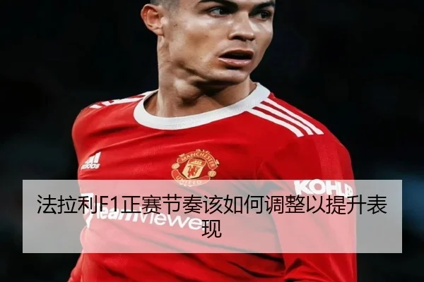 法拉利F1正赛节奏该如何调整以提升表现