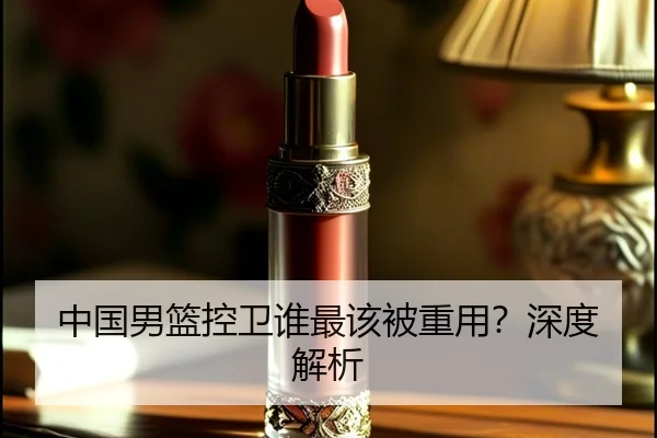中国男篮控卫谁最该被重用？深度解析